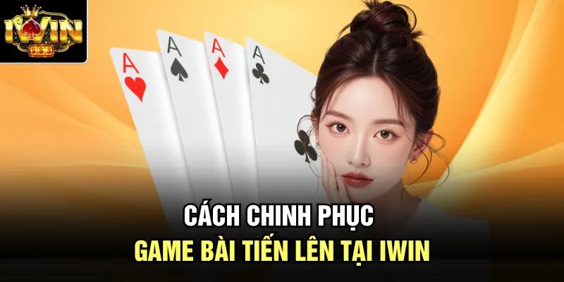 Cách chinh phục game bài tiến lên tại Iwin