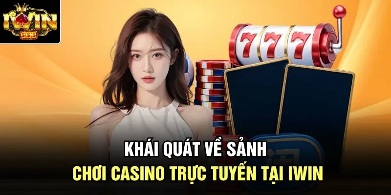 Khái quát về sảnh chơi casino trực tuyến tại Iwin 