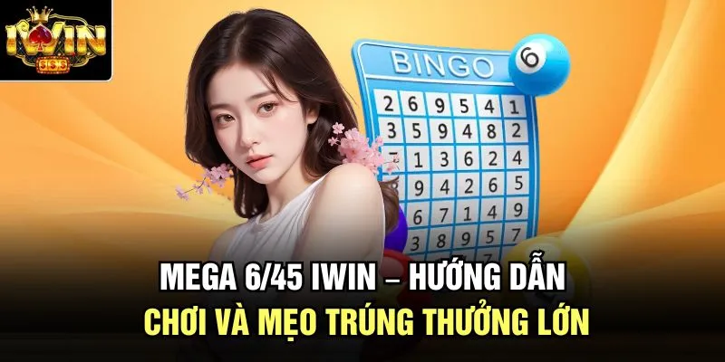Mega 6/45 Iwin – Hướng Dẫn Chơi Và Mẹo Trúng Thưởng Lớn
