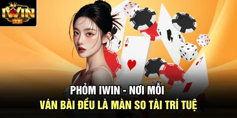 Phỏm Iwin - Nơi Mỗi Ván Bài Đều Là Màn So Tài Trí Tuệ